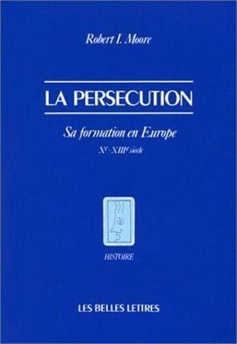 Couverture du livre « La Persécution : Sa formation en Europe (Xe-XIIIe siècle) » de Robert Moore aux éditions Belles Lettres