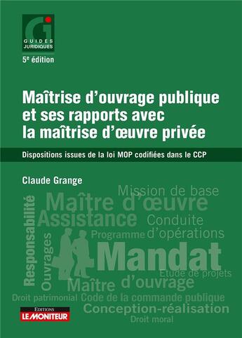 Couverture du livre « Maîtrise d'ouvrage publique et ses rapports avec la maîtrise d'oeuvre privée ; dispositions issues de la loi MOP codifiées dans le CCP (5e édition) » de Claude Grange aux éditions Le Moniteur