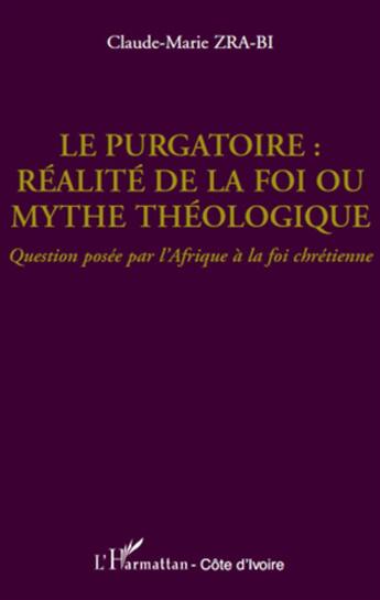 Couverture du livre « Le purgatoire ; réalité de la foi ou mythe théologique ; question posée par l'Afrique à la foi chrétienne » de Claude-Marie Zra-Bi aux éditions L'harmattan