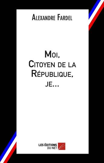 Couverture du livre « Moi, citoyen de la République, je... » de Alexandre Fardel aux éditions Editions Du Net