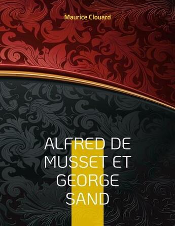 Couverture du livre « Alfred de Musset et George Sand : la vie secrète des deux amants par des documents inédits. Dessins originaux d'Alfred de Musset » de Clouard Maurice aux éditions Books On Demand