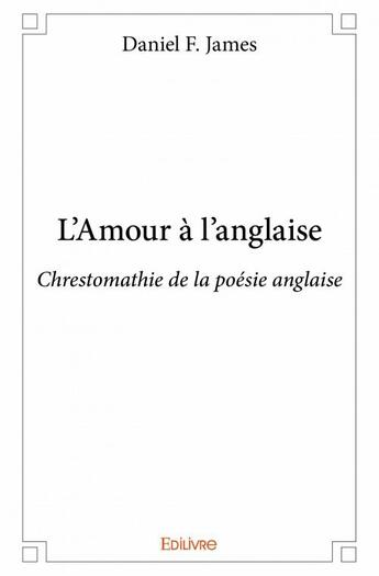 Couverture du livre « L'amour a l'anglaise ; chrestomathie de la poésie anglaise » de Daniel F. James aux éditions Edilivre