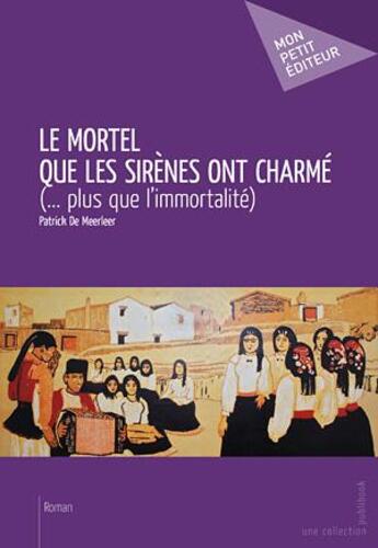 Couverture du livre « Le mortel que les sirènes ont charmé (... plus que l'immortalité) » de Patrick De Meerleer aux éditions Publibook