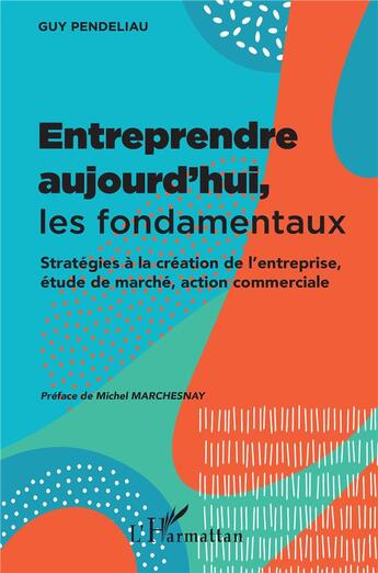 Couverture du livre « Entreprendre aujourd'hui, les fondamentaux ; stratégies à la création de l'entreprise, étude de marché, action commerciale » de Guy Pendeliau aux éditions L'harmattan