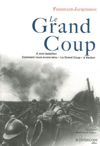Couverture du livre « Le grand coup ; à mon bataillon, comment nous avons tenu «le grand coup» à Verdun » de Ferdinand Jacquesson aux éditions Le Fantascope