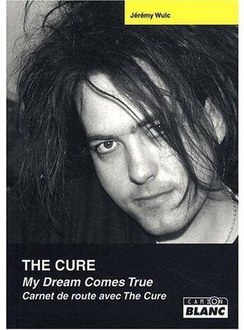 Couverture du livre « The Cure ; my dream comes true ; carnet de route avec the cure » de Jeremy Wulc aux éditions Le Camion Blanc