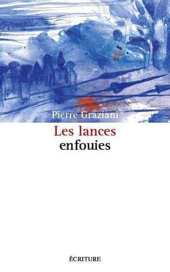 Couverture du livre « Les lances enfouies » de Pierre Graziani aux éditions Ecriture