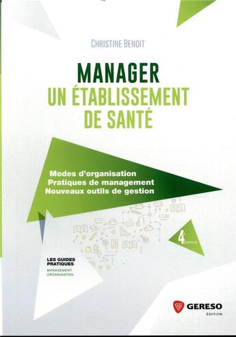 Couverture du livre « Manager un établissement de santé ; modes d'organisation, pratiques de management, nouveaux outils de gestion (4e édition) » de Christine Benoit aux éditions Gereso