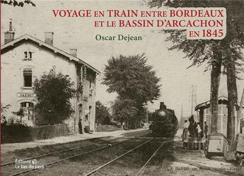 Couverture du livre « VOYAGE EN TRAIN ENTRE BORDEAUX ET LE BASSIN D'ARCACHON EN 1845 » de Dejean Oscar aux éditions Le Bas Du Pave