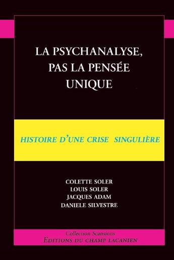 Couverture du livre « La psychanalyse, pas la pensée unique ; histoire d'une crise singulière » de Colette Soler et Louis Soler et Jacques Adam et Daniele Silvestre aux éditions Nouvelles Du Champ Lacanien