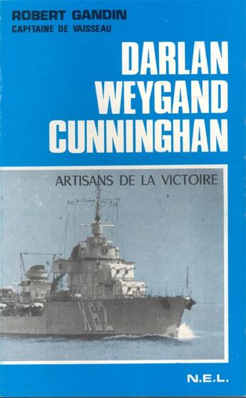 Couverture du livre « Darlan , Cunningham, Weygand ; artisans de la victoire » de Robert Gandin aux éditions Nel