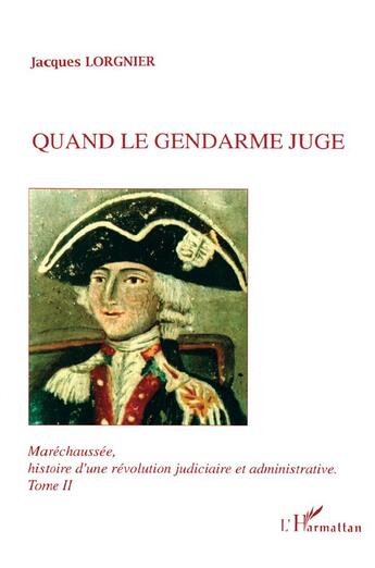 Couverture du livre « Maréchaussée, histoire d'une révolution judiciaire et administrative Tome 2 : Quand le gendarme juge » de Jacques Lorgnier aux éditions L'harmattan