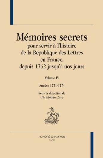 Couverture du livre « Mémoires secrets pour servir à l'histoire de la République des Lettres en France, depuis 1762 jusqu'à nos jours Tome 4 ; années 1771-1774 » de Christophe Cave aux éditions Honore Champion