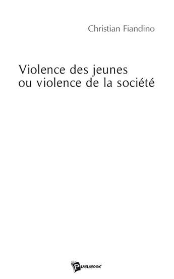 Couverture du livre « Violence des jeunes ou violence de la société » de Christian Fiandino aux éditions Publibook