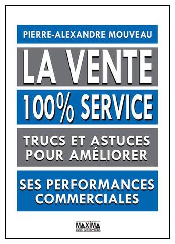 Couverture du livre « La vente 100% service ; trucs et astuces pour améliorer ses performances commerciales » de Pierre-Alexandre Mouveau aux éditions Maxima