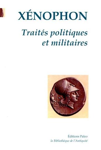 Couverture du livre « Traités politiques et militaires ; Hieron ; Agésilas ; les Spartiates ; constitution des Athéniens ; équitation ; commandant de cavalerie; chasse ; correspondance » de Xénophon aux éditions Paleo