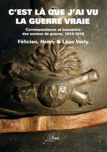 Couverture du livre « C'est la que j ai vu la guerre vraie ; correspondance et souvenirs des années de guerre, 1914-1918 » de Felicien Verly et Henry Verly et Leon Verly aux éditions Anovi