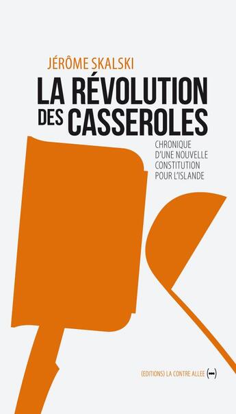 Couverture du livre « La révolution des casseroles ; chronique d'une nouvelle constitution pour l'Islande » de Jerome Skalski aux éditions La Contre Allee