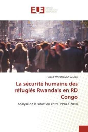 Couverture du livre « La sécurité humaine des réfugiés Rwandais en RD Congo : Analyse de la situation entre 1994 à 2014 » de Hubert Watongoka Lutala aux éditions Editions Universitaires Europeennes