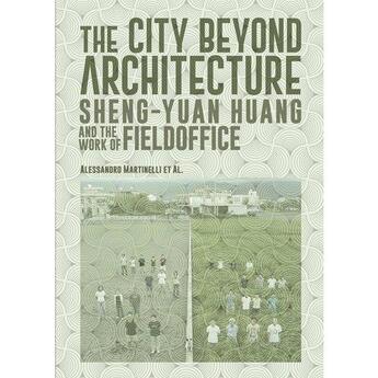 Couverture du livre « The city beyond architecture sheng-yuan huang and the work of fieldoffice » de Martinelli Alessandr aux éditions Antique Collector's Club