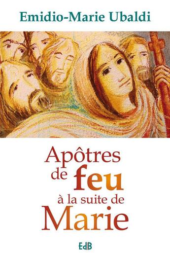 Couverture du livre « Apôtres de feu à la suite de Marie » de Emidio-Marie Ubaldi aux éditions Des Beatitudes