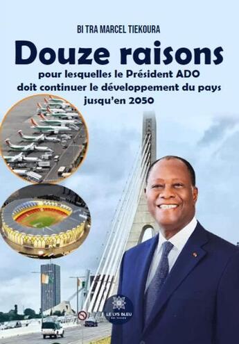 Couverture du livre « Douze raisons pour lesquelles le président ado doit continuer le développement du pays jusqu'en 2050 » de Bi Tra Marcel Tiekoura aux éditions Le Lys Bleu