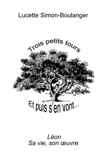 Couverture du livre « Trois petits tours et puis s'en vont... : Léon, Sa vie, son euvre » de Lucette Simon-Boulanger aux éditions Lucette Simon-boulanger