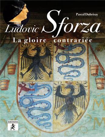 Couverture du livre « Ludovic Sforza ; la gloire contrariée » de Pascal Dubrisay aux éditions Hugues De Chivre