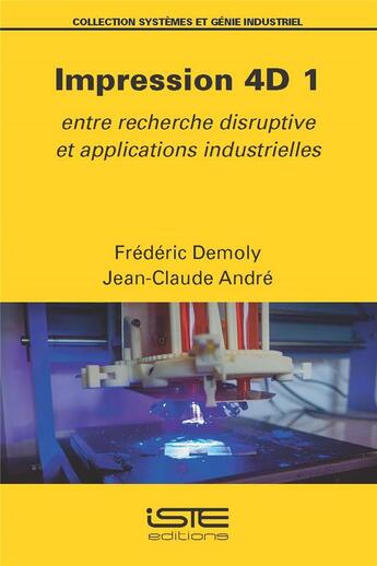 Couverture du livre « Impression 4D t.1 : entre recherche disruptive et applications industrielles » de Jean-Claude Andre et Frederic Demoly aux éditions Iste