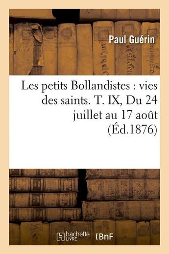 Couverture du livre « Les petits Bollandistes : vies des saints. T. IX, Du 24 juillet au 17 août (Éd.1876) » de Paul Guerin aux éditions Hachette Bnf