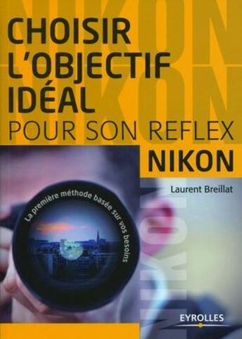 Couverture du livre « Choisir l'objectif idéal pour son reflex Nikon » de Laurent Breillat aux éditions Eyrolles