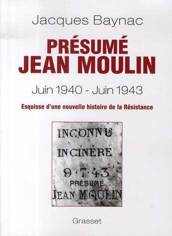 Couverture du livre « Présumé jean moulin, juin 1940-juin 1943 ; esquisse d'une nouvelle histoire de la résistance » de Jacques Baynac aux éditions Grasset