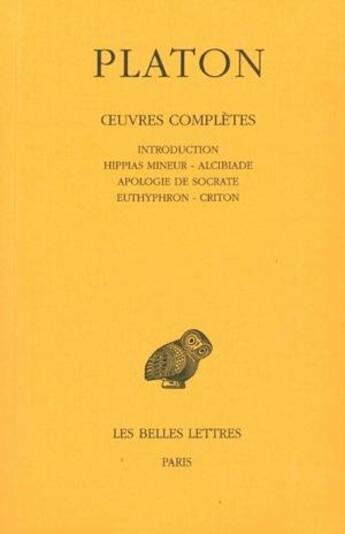 Couverture du livre « Oeuvres complètes. Tome I: Introduction. Hippias mineur - Alcibiade - Apologie de Socrate - Euthyphron - Criton » de Platon aux éditions Belles Lettres