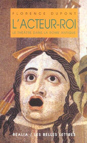 Couverture du livre « L'Acteur-roi ou le théâtre dans la Rome antique » de Florence Dupont aux éditions Belles Lettres
