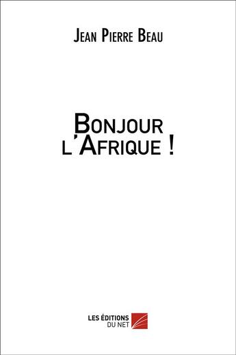 Couverture du livre « Bonjour l'Afrique ! » de Jean-Pierre Beau aux éditions Editions Du Net