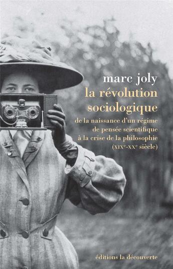 Couverture du livre « La révolution sociologique ; de la naissance d'un régime de pensée scientifique à la crise de la philosophie (XIXe-XXe siècle) » de Marc Joly aux éditions La Decouverte