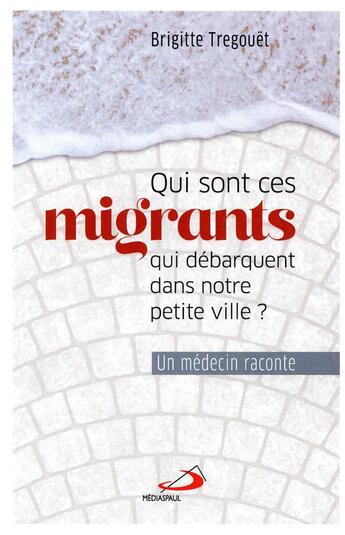 Couverture du livre « Qui sont ces migrants qui débarquent dans notre petite ville ? un médecin raconte » de Tregouet Brigitte aux éditions Mediaspaul