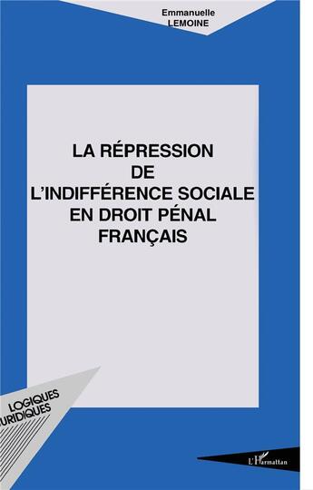 Couverture du livre « LA RÉPRESSION DE L'INDIFFÉRENCE SOCIALE EN DROIT PÉNAL FRANÇAIS » de Emmanuelle Lemoine aux éditions L'harmattan