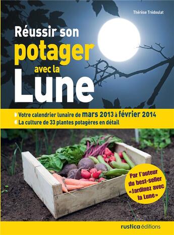 Couverture du livre « Réussir son potager avec la lune ; votre calendrier lunaire de mars 2013 à février 2014 » de Therese Tredoulat aux éditions Rustica