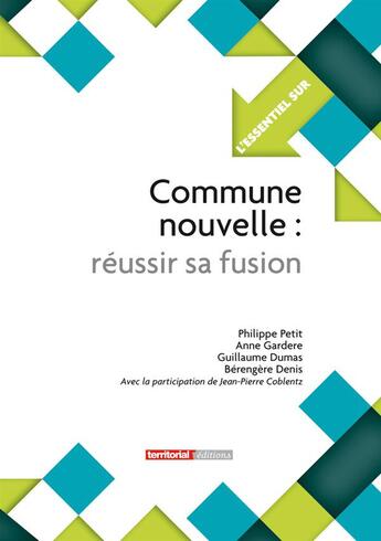 Couverture du livre « L'ESSENTIEL SUR t.296 : commune nouvelle ; réussir sa fusion » de Philippe Petit et Jean-Pierre Coblentz et Berengere Denis et Guillaume Dumas et Anne Gardere aux éditions Territorial