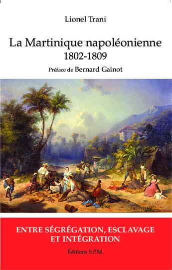 Couverture du livre « Martinique napoléonienne ; 1802-1809, entre ségrégation, esclavage et intégration » de Lionel Trani aux éditions Spm Lettrage