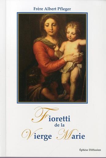 Couverture du livre « Fioretti de la Vierge Marie » de Albert Pfleger aux éditions Ephese