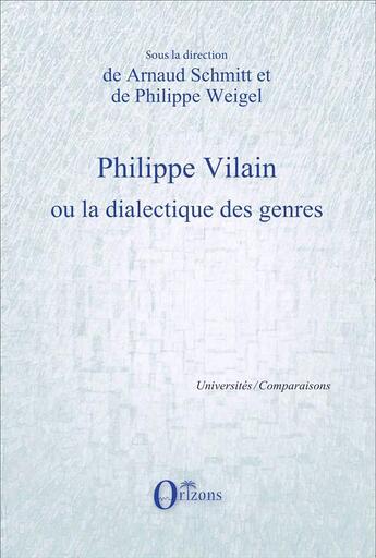 Couverture du livre « Philippe Vilain ou la dialectique des genres » de Philippe Weigel et Arnaud Schmitt aux éditions Orizons