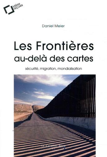 Couverture du livre « Les frontières au-delà des cartes ; sécurité, migrations, mondialisation » de Daniel Meier aux éditions Le Cavalier Bleu