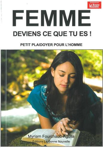 Couverture du livre « Femme deviens qui tu es ; petit pladoyer pour l'homme » de Myriam Fourchaud aux éditions La Bonne Nouvelle