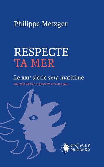 Couverture du livre « Respecte ta mer : Le XXIe siècle sera maritime » de Philippe Metzger aux éditions Cent Mille Milliards