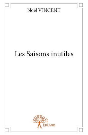 Couverture du livre « Les saisons inutiles » de Noel Vincent aux éditions Edilivre