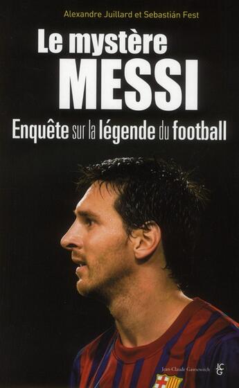 Couverture du livre « Le mystère Messi ; enquête sur la légende du football » de Alexandre Juillard et Sebastian Fest aux éditions Jean-claude Gawsewitch