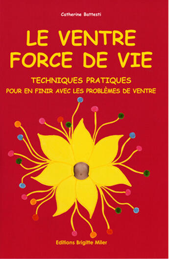 Couverture du livre « Le ventre, force de vie ; techniques pratiques pour en finir avec les problèmes de ventre » de Catherine Battesti aux éditions Brigitte Miler