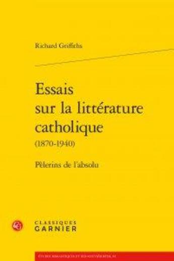 Couverture du livre « Essais sur la littérature catholique (1870-1940) ; pèlerins de l'absolu » de Richard Griffiths aux éditions Classiques Garnier